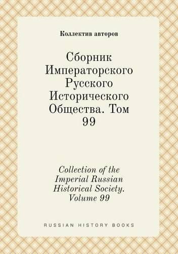 Collection of the Imperial Russian Historical Society. Volume 99