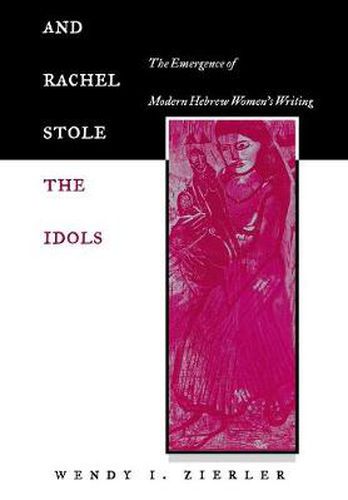 Cover image for And Rachel Stole the Idols: The Emergence of Modern Hebrew Women's Writing