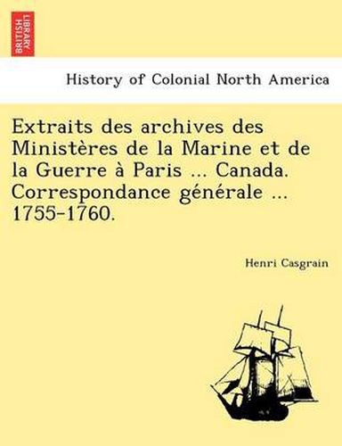 Cover image for Extraits Des Archives Des Ministe Res de La Marine Et de La Guerre a Paris ... Canada. Correspondance GE Ne Rale ... 1755-1760.