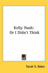 Cover image for Kelly Nash: Or I Didn't Think