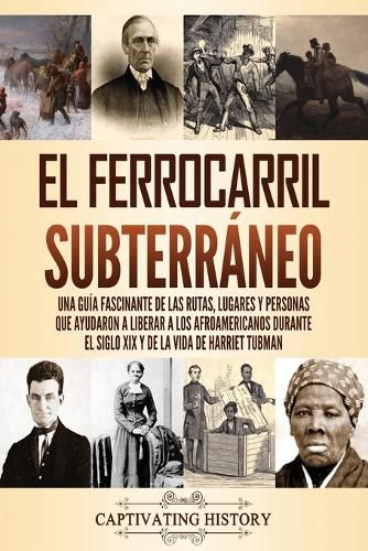 El ferrocarril subterraneo: Una guia fascinante de las rutas, lugares y personas que ayudaron a liberar a los afroamericanos durante el siglo XIX y de la vida de Harriet Tubman