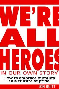 Cover image for We're All Heroes in Our Own Story: How to Embrace Humility in a Culture of Pride