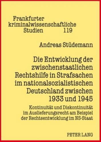 Die Entwicklung Der Zwischenstaatlichen Rechtshilfe in Strafsachen Im Nationalsozialistischen Deutschland Zwischen 1933 Und 1945: Kontinuitaet Und Diskontinuitaet Im Auslieferungsrecht Am Beispiel Der Rechtsentwicklung Im Ns-Staat