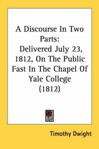 A Discourse in Two Parts: Delivered July 23, 1812, on the Public Fast in the Chapel of Yale College (1812)