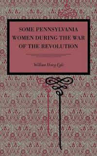 Cover image for Some Pennsylvania Women During the War of the Revolution