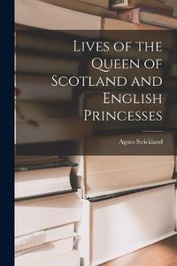 Cover image for Lives of the Queen of Scotland and English Princesses