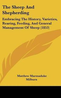 Cover image for The Sheep and Shepherding: Embracing the History, Varieties, Rearing, Feeding, and General Management of Sheep (1853)