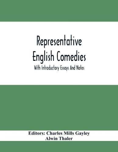 Representative English Comedies: With Introductory Essays And Notes; An Historical View Of Our Earlier Comedy And Other Monographs