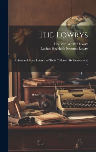 Cover image for The Lowrys; Robert and Mary Lowry and Their Children (six Generations) ..