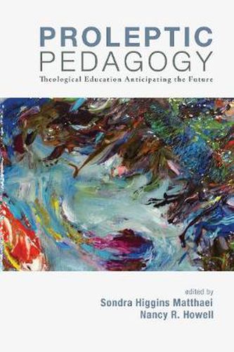 Cover image for Proleptic Pedagogy: Theological Education Anticipating the Future