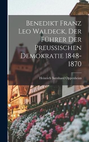Cover image for Benedikt Franz Leo Waldeck, der Fuehrer der Preussischen Demokratie 1848-1870