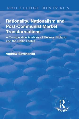 Cover image for Rationality, Nationalism and Post-Communist Market Transformations: A Comparative Analysis of Belarus, Poland and the Baltic States