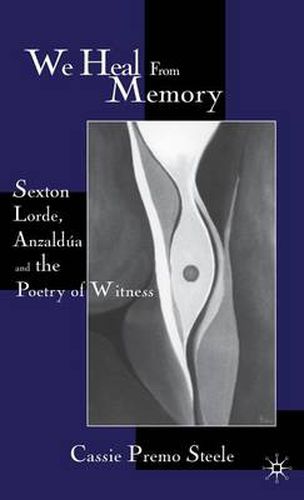 Cover image for We Heal from Memory: Sexton, Corde, Anzaldua, and the Poetry of Witness