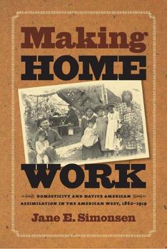 Cover image for Making Home Work: Domesticity and Native American Assimilation in the American West, 1860-1919
