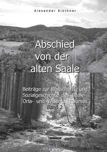 Abschied von der alten Saale: Zur Geschichte der Jagd, der Fischerei und des Waldes - Anmerkungen zur Entstehung der Stadte und des Handels - Vom alten Bergbau-, Hutten-, Muhlen- und Floessereiwesen