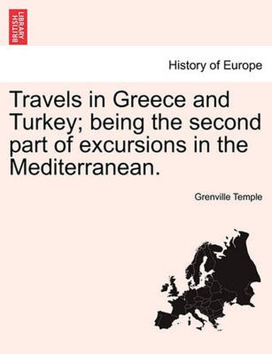 Cover image for Travels in Greece and Turkey; Being the Second Part of Excursions in the Mediterranean.