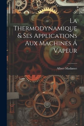 Cover image for La Thermodynamique & ses Applications aux Machines a Vapeur