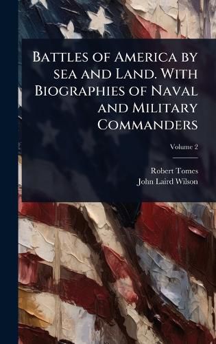 Cover image for Battles of America by sea and Land. With Biographies of Naval and Military Commanders