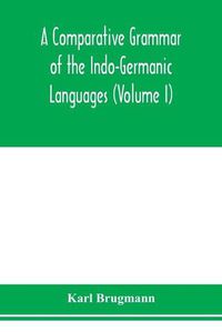 Cover image for A Comparative Grammar of the Indo-Germanic Languages. A Concise Exposition of the History of Sanskrit, Old Iranian (Avestic and old Persian), Old Armenian, Greek, Latin. Umbro-Samnitic, Old Irish, Gothic, Old High German, Lithuanian and Old Church Slavonic (