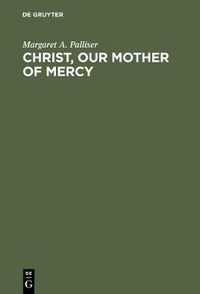 Cover image for Christ, Our Mother of Mercy: Divine Mercy and Compassion in the Theology of The Shewings of Julian of Norwich