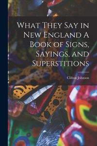 Cover image for What They Say in New England A Book of Signs, Sayings, and Superstitions