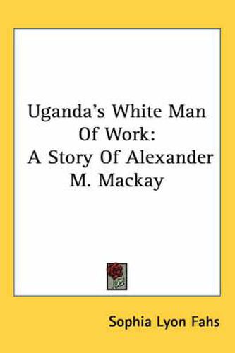 Uganda's White Man of Work: A Story of Alexander M. MacKay