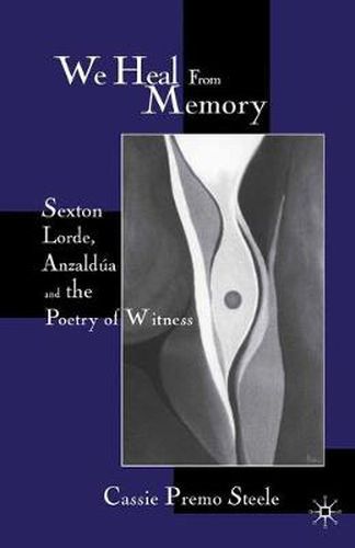 Cover image for We Heal from Memory: Sexton, Corde, Anzaldua, and the Poetry of Witness