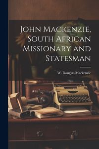 Cover image for John Mackenzie, South African Missionary and Statesman