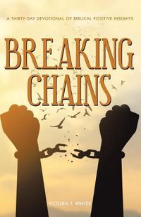 Cover image for Breaking Chains: A Thirty-Day Devotional of Biblical Positive Insights