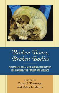 Cover image for Broken Bones, Broken Bodies: Bioarchaeological and Forensic Approaches for Accumulative Trauma and Violence