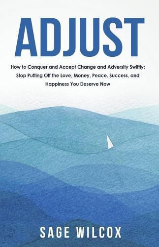 Cover image for Adjust: How to Conquer and Accept Change and Adversity Swiftly; Stop Putting Off the Love, Money, Peace, Success, and Happiness You Deserve Now