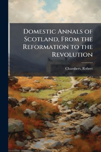 Cover image for Domestic Annals of Scotland, From the Reformation to the Revolution