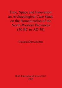 Cover image for Time Space and Innovation: an Archaeological Case Study on the Romanization of the North-Western Provinces (50 BC to AD 50)