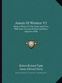 Cover image for Annals of Windsor V2: Being a History of the Castle and Town, with Some Account of Eton and Places Adjacent (1858)