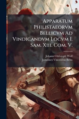 Cover image for Apparatum Philistaeorvm Bellicvm Ad Vindicandvm Locvm I. Sam. XIII. Com. V.: Cvm Olim Tvm Nvper Admodvm Sollicitatvm...