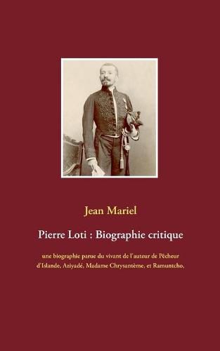 Pierre Loti: Biographie critique: une biographie parue du vivant de l'auteur de Pecheur d'Islande, Aziyade, Madame Chrysanteme, et Ramuntcho, suivie des temoignages de Jules Lemaitre, Ferdinand Brunetiere, et Anatole France.