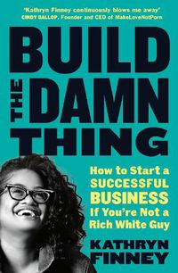 Cover image for Build The Damn Thing: How to Start a Successful Business if You're Not a Rich White Guy