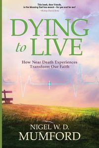 Cover image for Dying to Live: How Near Death Experiences Transform Our Faith