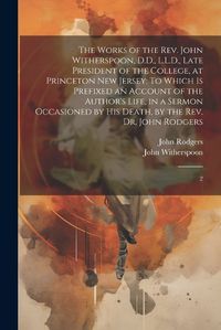 Cover image for The Works of the Rev. John Witherspoon, D.D., L.L.D., Late President of the College, at Princeton New Jersey