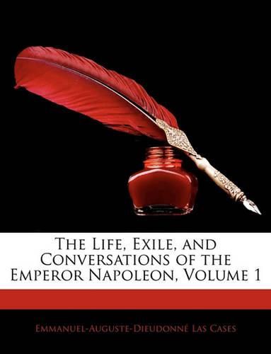 The Life, Exile, and Conversations of the Emperor Napoleon, Volume 1