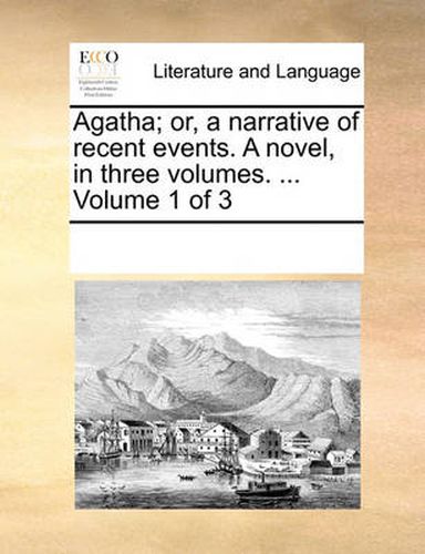 Cover image for Agatha; Or, a Narrative of Recent Events. a Novel, in Three Volumes. ... Volume 1 of 3