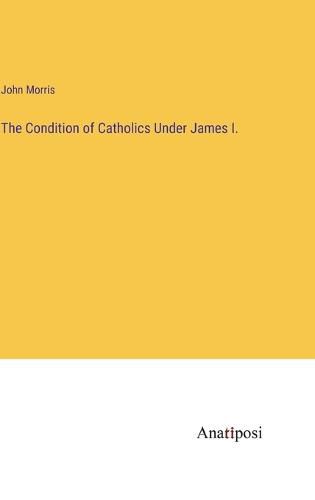 Cover image for The Condition of Catholics Under James I.