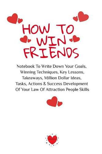 Cover image for How To Win Friends: Notebook To Write Down Your Goals, Winning Techniques, Key Lessons, Takeaways, Million Dollar Ideas, Tasks, Actions & Success Development Of Your Law Of Attraction People Skills