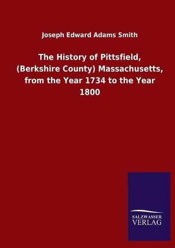 Cover image for The History of Pittsfield, (Berkshire County) Massachusetts, from the Year 1734 to the Year 1800