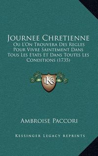 Cover image for Journee Chretienne: Ou L'On Trouvera Des Regles Pour Vivre Saintement Dans Tous Les Etats Et Dans Toutes Les Conditions (1735)