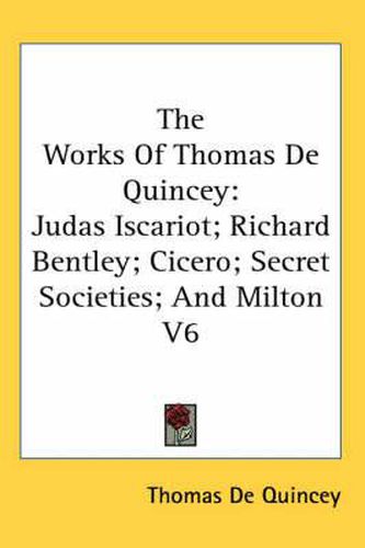 Cover image for The Works Of Thomas De Quincey: Judas Iscariot; Richard Bentley; Cicero; Secret Societies; And Milton V6