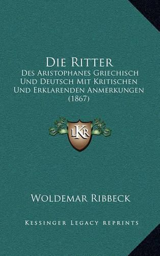 Cover image for Die Ritter: Des Aristophanes Griechisch Und Deutsch Mit Kritischen Und Erklarenden Anmerkungen (1867)