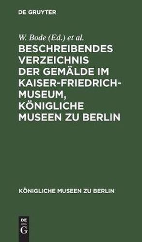 Beschreibendes Verzeichnis Der Gemalde Im Kaiser-Friedrich-Museum, Koenigliche Museen Zu Berlin