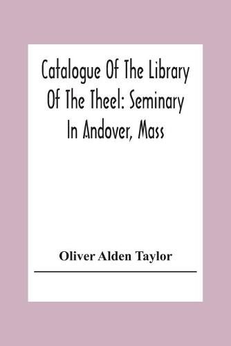 Catalogue Of The Library Of The Theel: Seminary In Andover, Mass