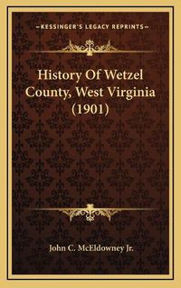 Cover image for History of Wetzel County, West Virginia (1901)